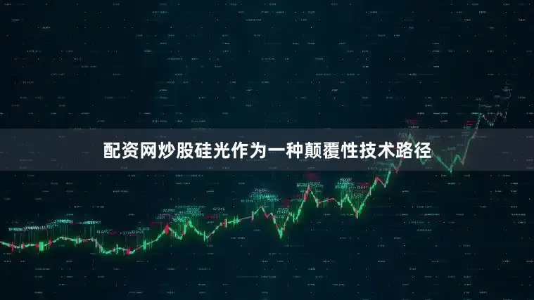 配资网炒股硅光作为一种颠覆性技术路径