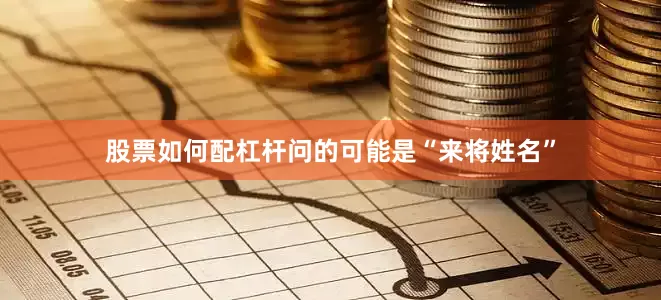 股票如何配杠杆问的可能是“来将姓名”
