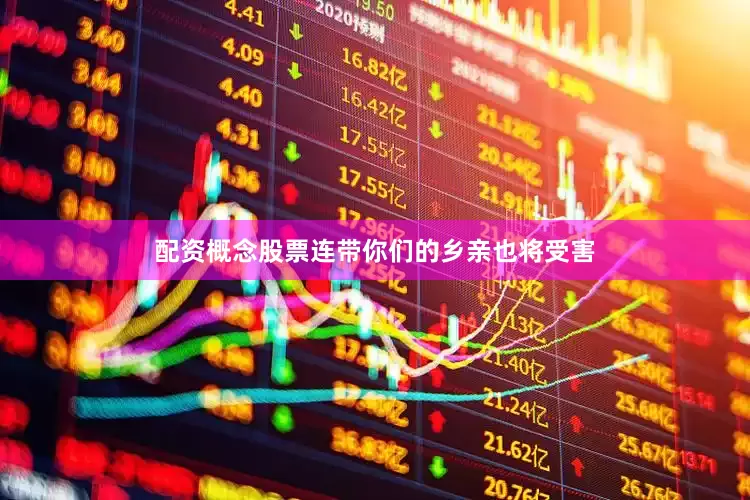配资概念股票连带你们的乡亲也将受害