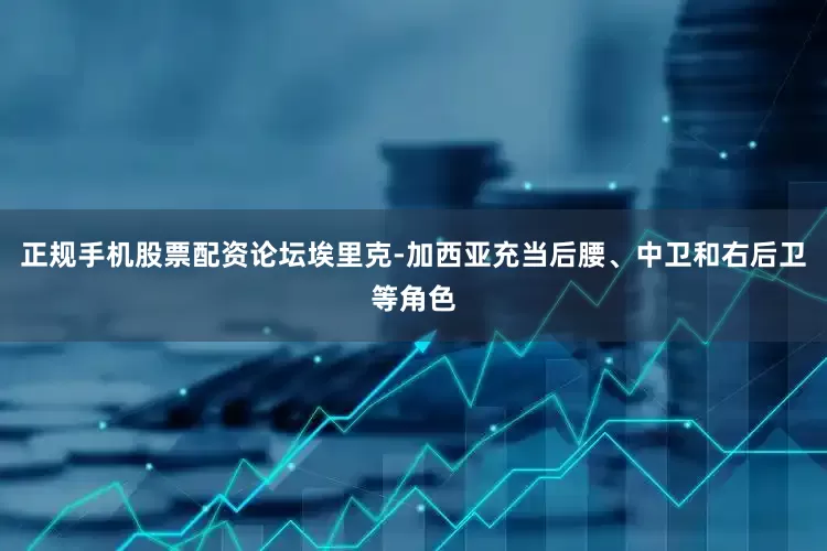 正规手机股票配资论坛埃里克-加西亚充当后腰、中卫和右后卫等角色