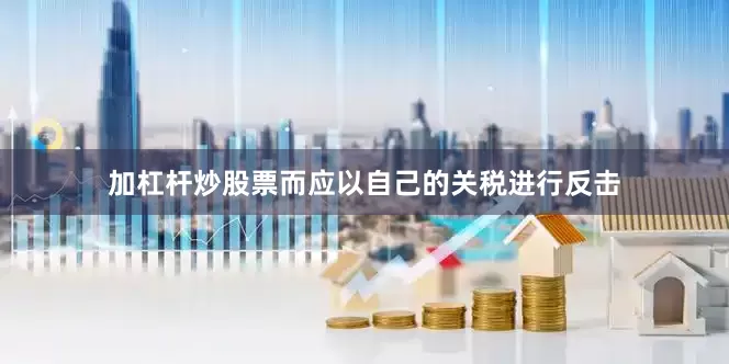 加杠杆炒股票而应以自己的关税进行反击