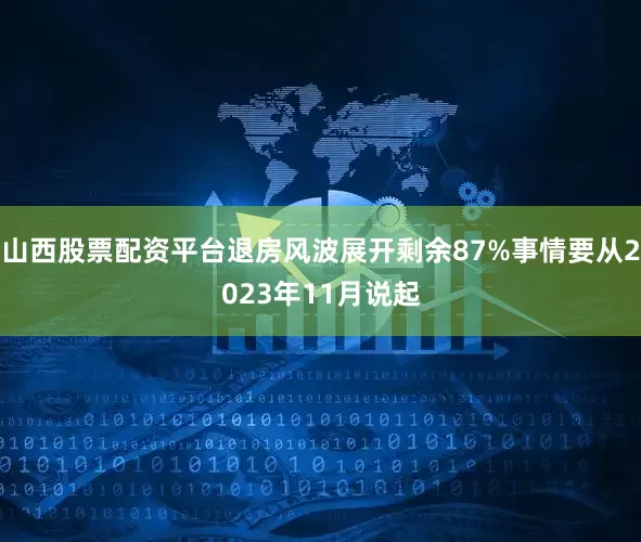 山西股票配资平台退房风波展开剩余87%事情要从2023年11月说起