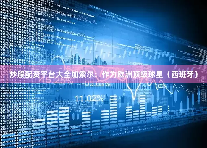 炒股配资平台大全加索尔：作为欧洲顶级球星（西班牙）