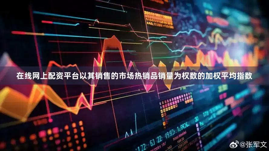 在线网上配资平台以其销售的市场热销品销量为权数的加权平均指数