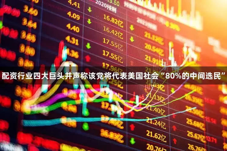 配资行业四大巨头并声称该党将代表美国社会“80%的中间选民”