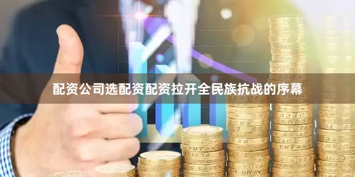 配资公司选配资配资拉开全民族抗战的序幕