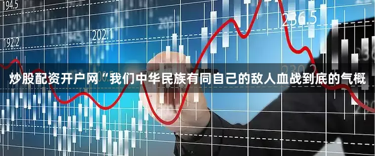 炒股配资开户网“我们中华民族有同自己的敌人血战到底的气概