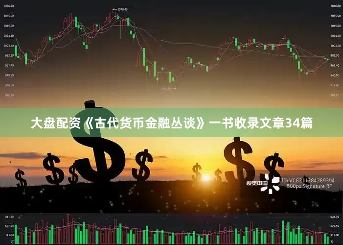 大盘配资《古代货币金融丛谈》一书收录文章34篇