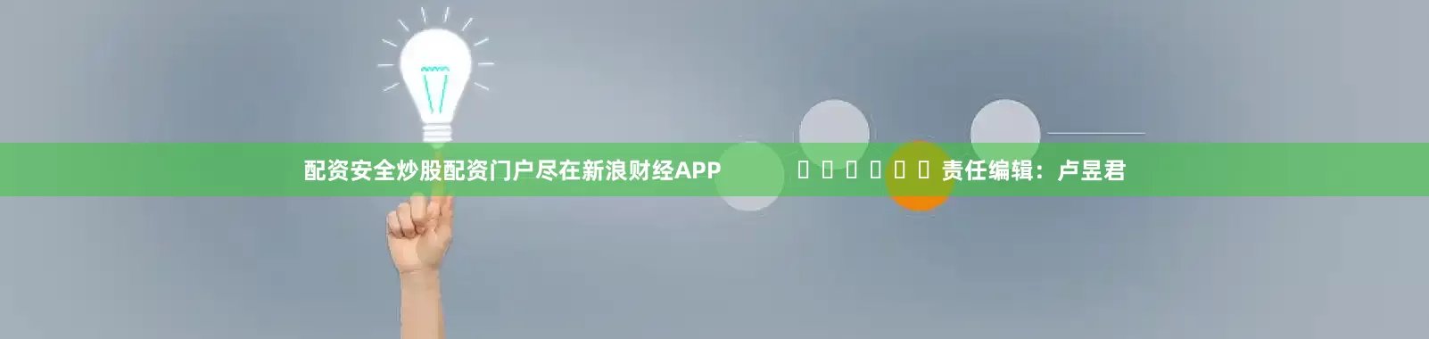 配资安全炒股配资门户尽在新浪财经APP            						责任编辑：卢昱君