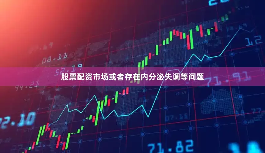 股票配资市场或者存在内分泌失调等问题