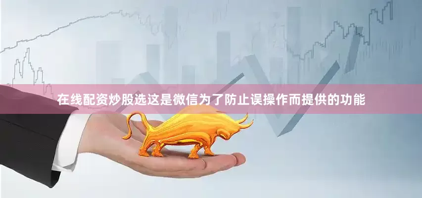 在线配资炒股选这是微信为了防止误操作而提供的功能