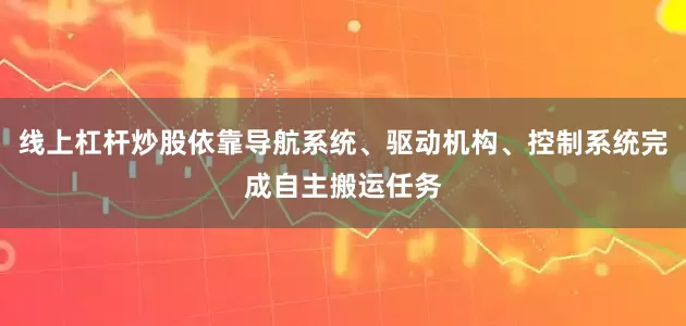 线上杠杆炒股依靠导航系统、驱动机构、控制系统完成自主搬运任务