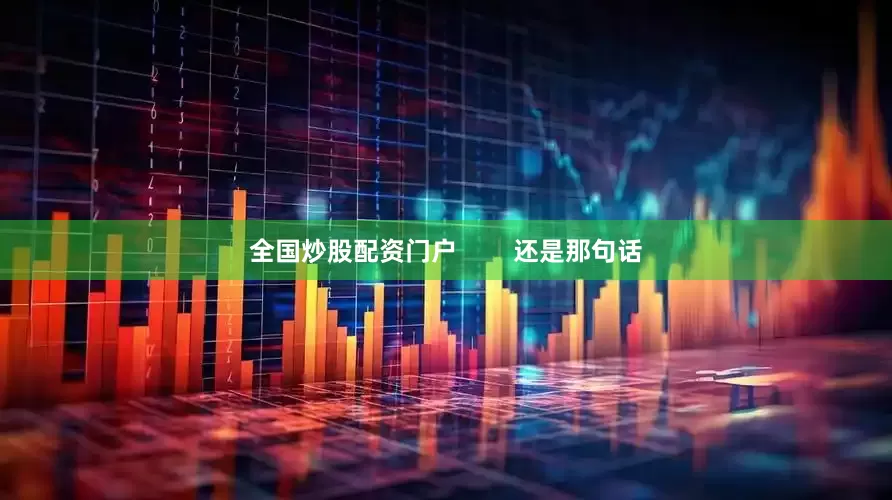 全国炒股配资门户        还是那句话
