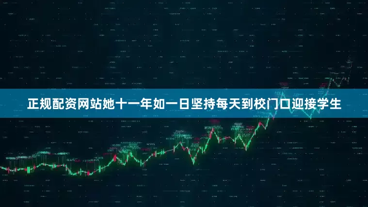 正规配资网站她十一年如一日坚持每天到校门口迎接学生