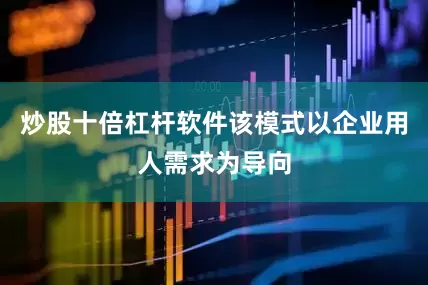 炒股十倍杠杆软件该模式以企业用人需求为导向