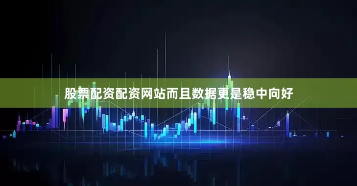股票配资配资网站而且数据更是稳中向好