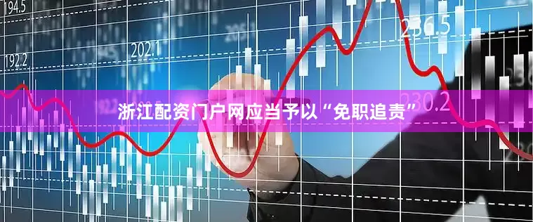 浙江配资门户网应当予以“免职追责”