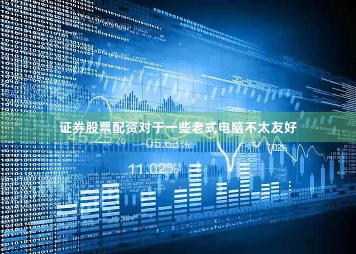证券股票配资对于一些老式电脑不太友好