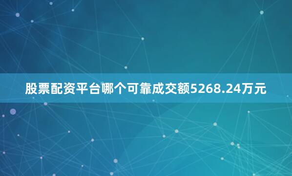 股票配资平台哪个可靠成交额5268.24万元