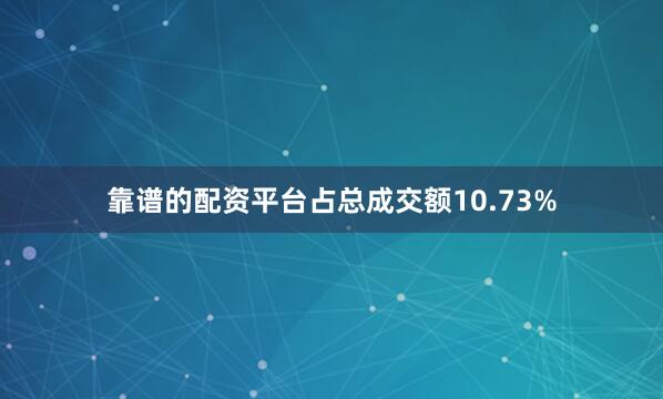 靠谱的配资平台占总成交额10.73%