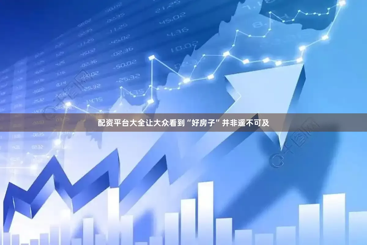 配资平台大全让大众看到“好房子”并非遥不可及