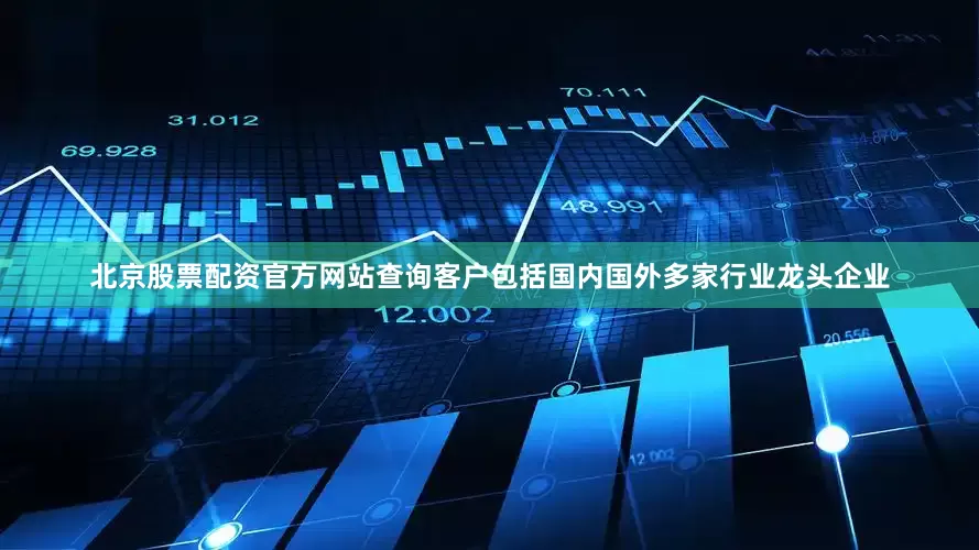 北京股票配资官方网站查询客户包括国内国外多家行业龙头企业