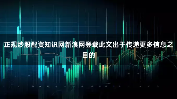 正规炒股配资知识网新浪网登载此文出于传递更多信息之目的