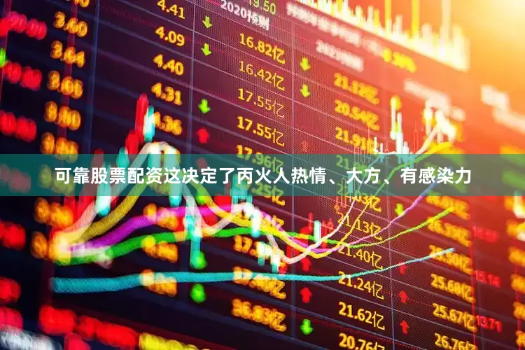 可靠股票配资这决定了丙火人热情、大方、有感染力