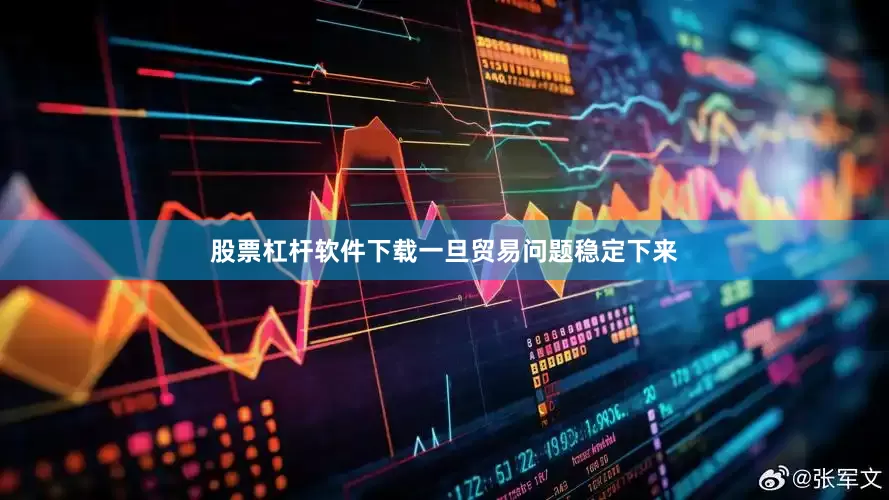 股票杠杆软件下载一旦贸易问题稳定下来
