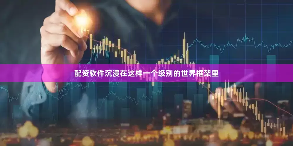 配资软件沉浸在这样一个级别的世界框架里