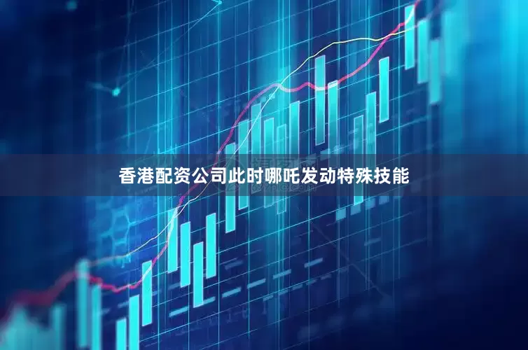 香港配资公司此时哪吒发动特殊技能