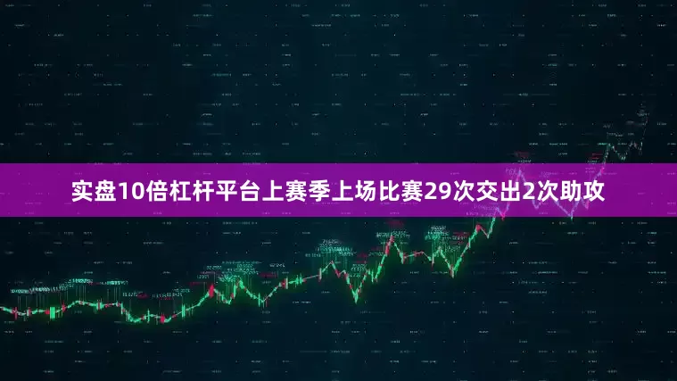 实盘10倍杠杆平台上赛季上场比赛29次交出2次助攻
