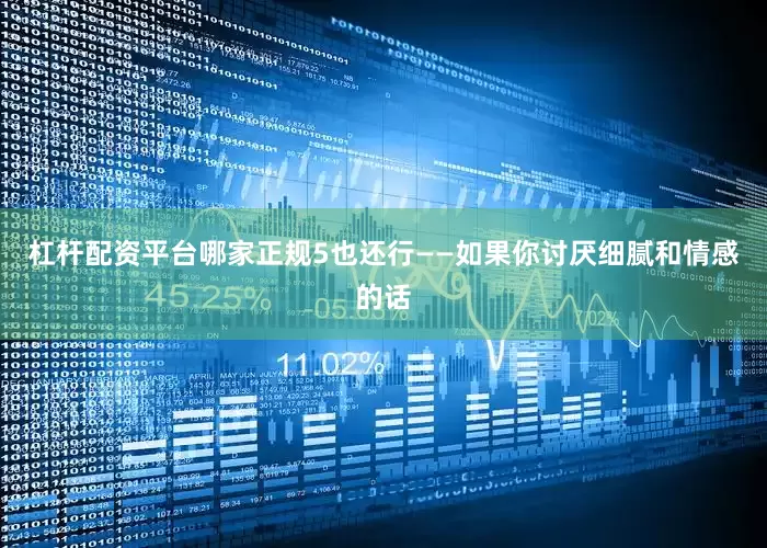 杠杆配资平台哪家正规5也还行——如果你讨厌细腻和情感的话