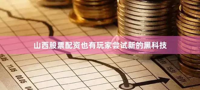 山西股票配资也有玩家尝试新的黑科技