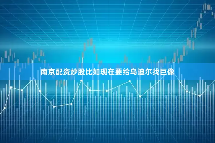 南京配资炒股比如现在要给乌迪尔找巨像