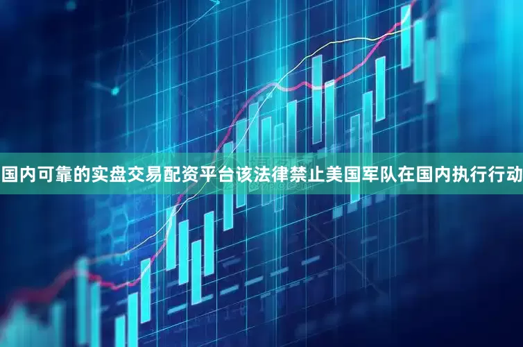 国内可靠的实盘交易配资平台该法律禁止美国军队在国内执行行动