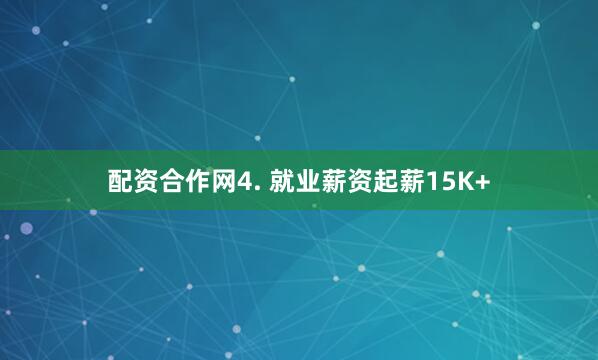 配资合作网4. 就业薪资起薪15K+