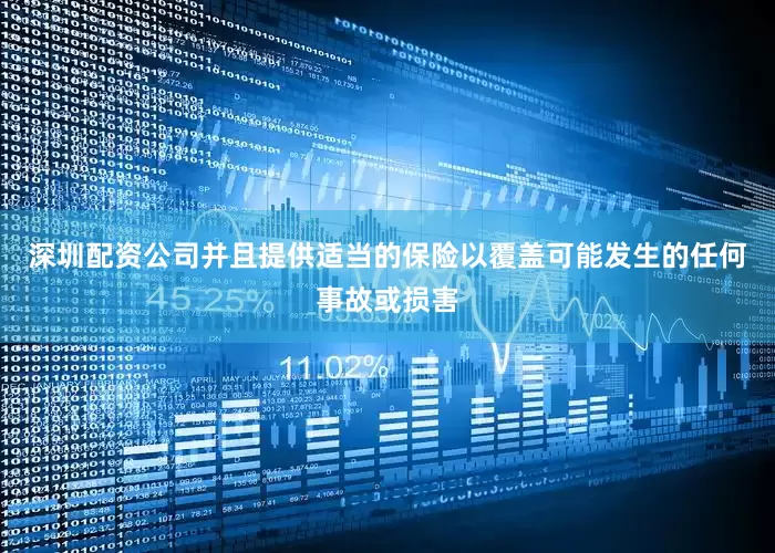 深圳配资公司并且提供适当的保险以覆盖可能发生的任何事故或损害