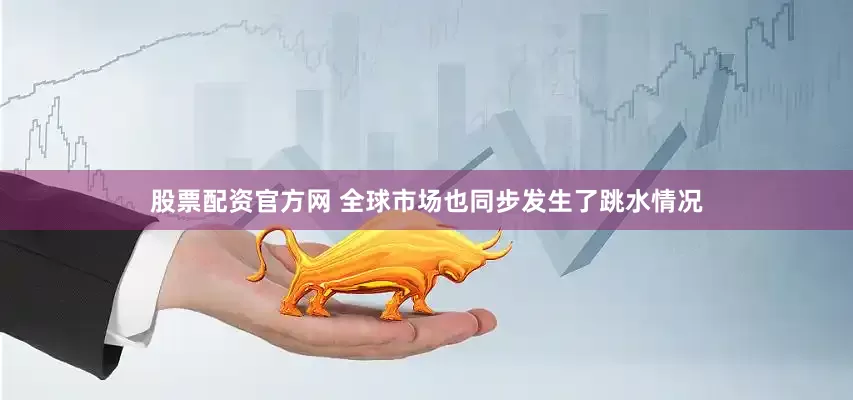 股票配资官方网 　　全球市场也同步发生了跳水情况