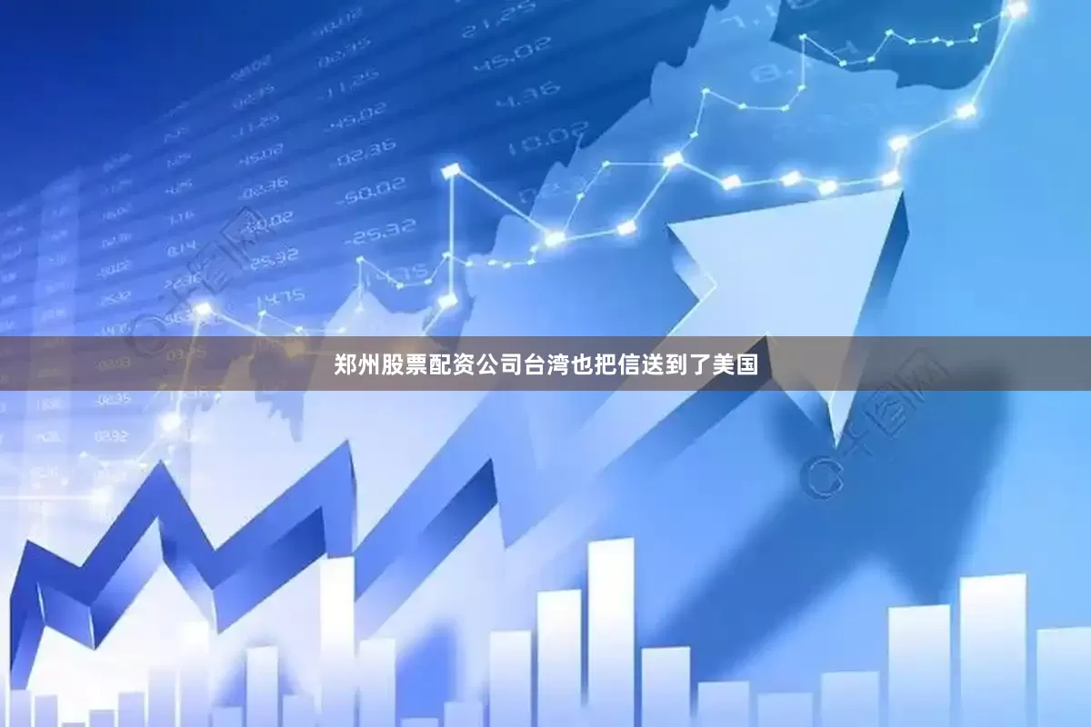 郑州股票配资公司台湾也把信送到了美国