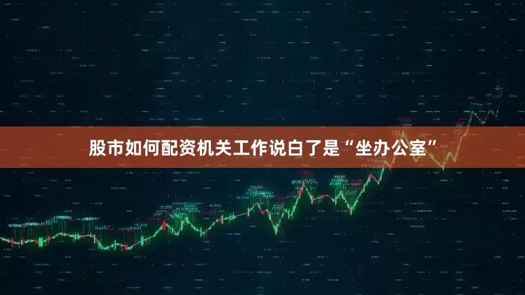 股市如何配资机关工作说白了是“坐办公室”
