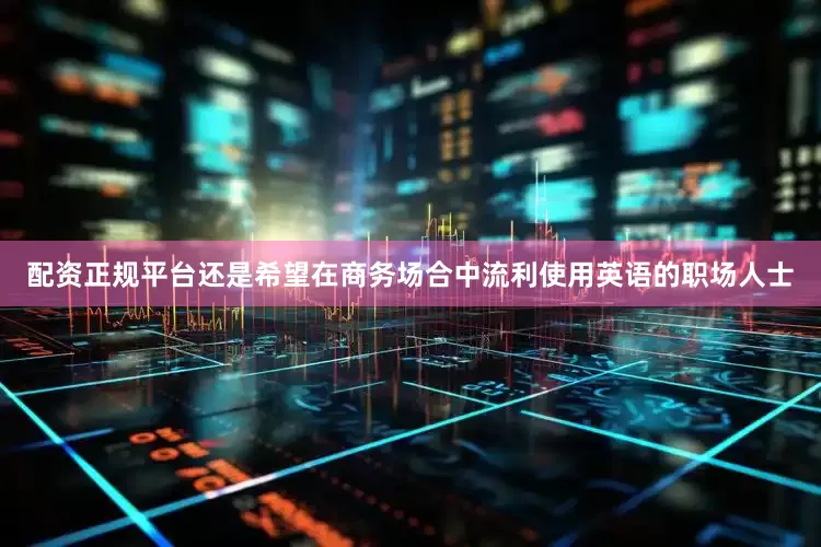 配资正规平台还是希望在商务场合中流利使用英语的职场人士