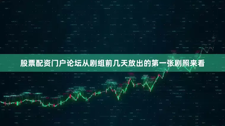 股票配资门户论坛从剧组前几天放出的第一张剧照来看