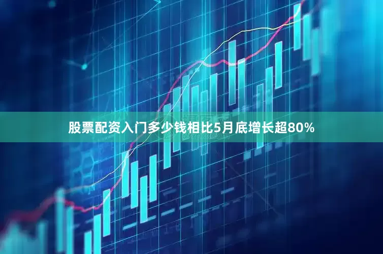 股票配资入门多少钱相比5月底增长超80%