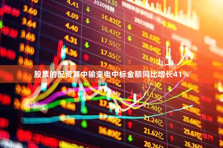股票的配资其中输变电中标金额同比增长41%